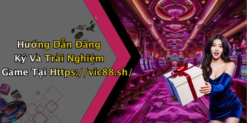 Hướng Dẫn Đăng Ký Và Trải Nghiệm Game Tại Https://vic88.sh/