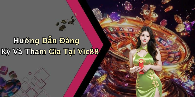 Hướng Dẫn Đăng Ký Và Tham Gia Tại Vic88