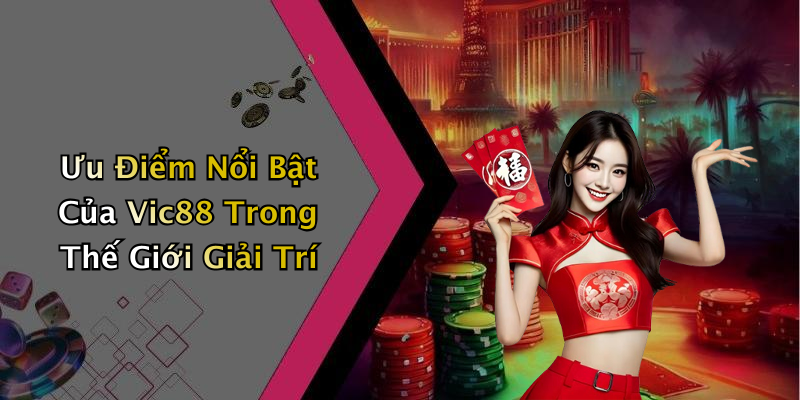 Ưu Điểm Nổi Bật Của Vic88 Trong Thế Giới Giải Trí