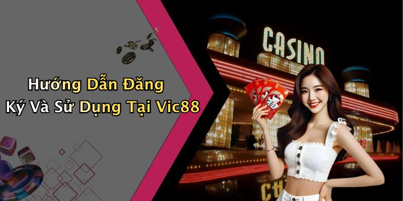 Hướng Dẫn Đăng Ký Và Sử Dụng Tại Vic88