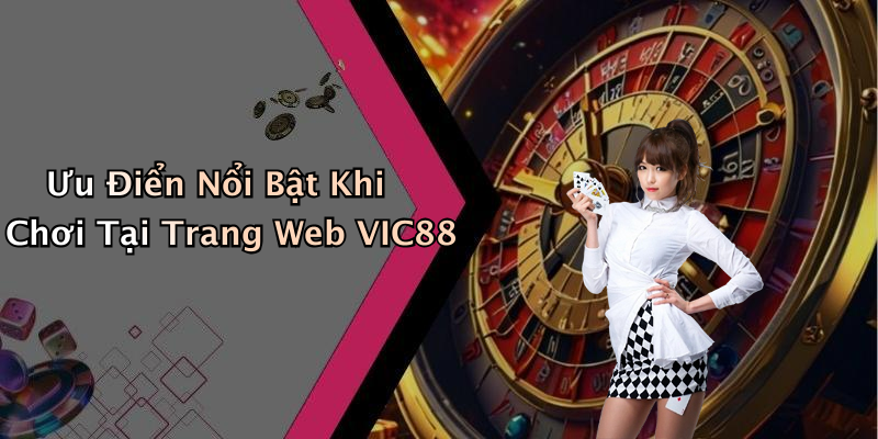 Ưu Điển Nổi Bật Khi Chơi Tại Trang Web VIC88