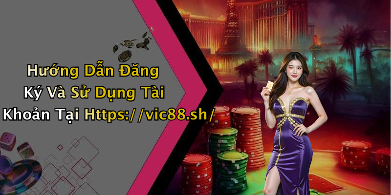 Hướng Dẫn Đăng Ký Và Sử Dụng Tài Khoản Tại Https://vic88.sh/