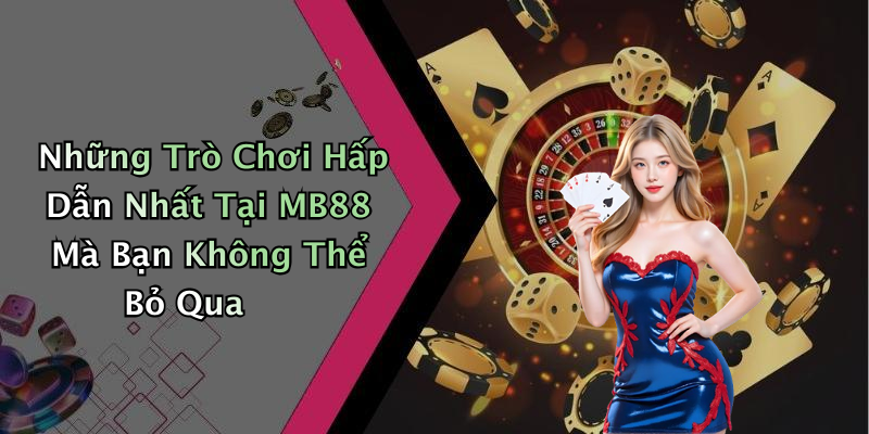 Những Trò Chơi Hấp Dẫn Nhất Tại MB88 Mà Bạn Không Thể Bỏ Qua