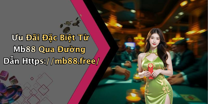 Ưu Đãi Đặc Biệt Từ Mb88 Qua Đường Dẫn Https://mb88.free/
