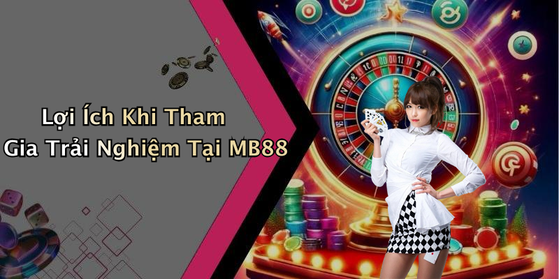 Lợi Ích Khi Tham Gia Trải Nghiệm Tại MB88