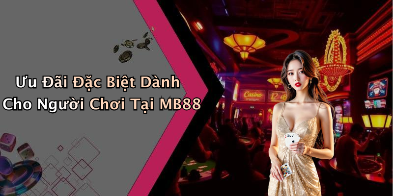 Ưu Đãi Đặc Biệt Dành Cho Người Chơi Tại MB88