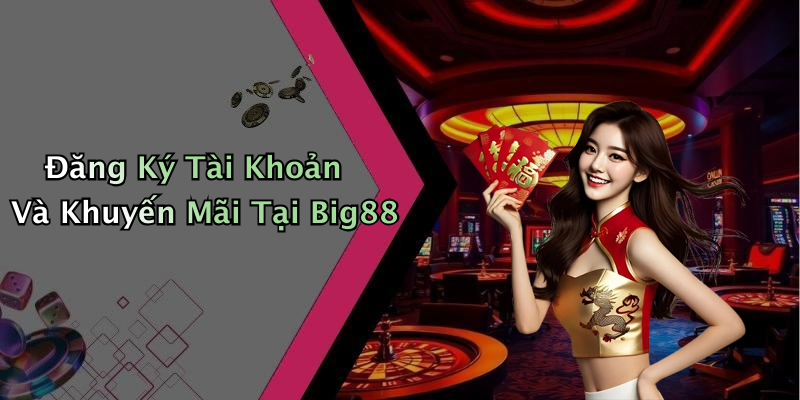 Đăng Ký Tài Khoản Và Khuyến Mãi Tại Big88