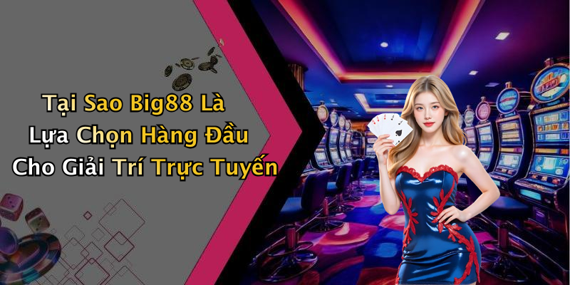 Tại Sao Big88 Là Lựa Chọn Hàng Đầu Cho Giải Trí Trực Tuyến