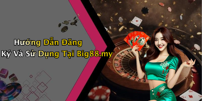 Hướng Dẫn Đăng Ký Và Sử Dụng Tại Big88.my
