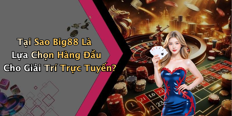 Tại Sao Big88 Là Lựa Chọn Hàng Đầu Cho Giải Trí Trực Tuyến?