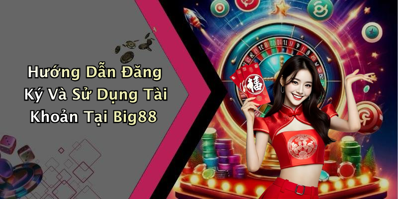 Hướng Dẫn Đăng Ký Và Sử Dụng Tài Khoản Tại Big88