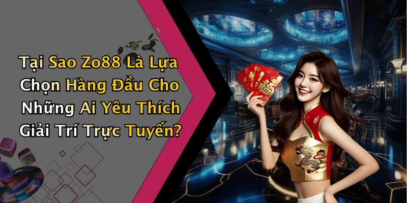 Tại Sao Zo88 Là Lựa Chọn Hàng Đầu Cho Những Ai Yêu Thích Giải Trí Trực Tuyến?