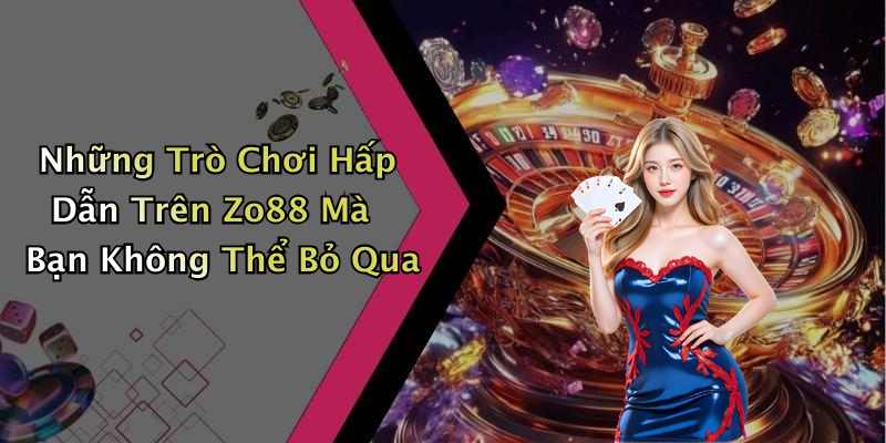Những Trò Chơi Hấp Dẫn Trên Zo88 Mà Bạn Không Thể Bỏ Qua