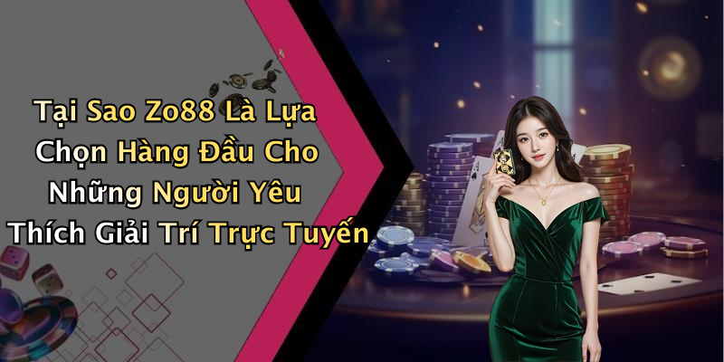 Tại Sao Zo88 Là Lựa Chọn Hàng Đầu Cho Những Người Yêu Thích Giải Trí Trực Tuyến