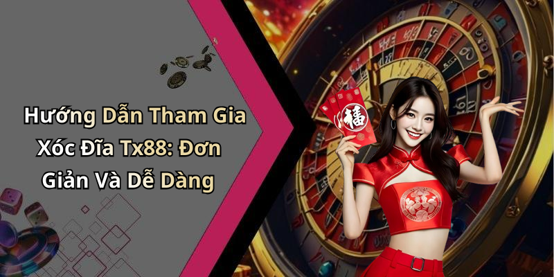 Hướng Dẫn Tham Gia Xóc Đĩa Tx88: Đơn Giản Và Dễ Dàng
