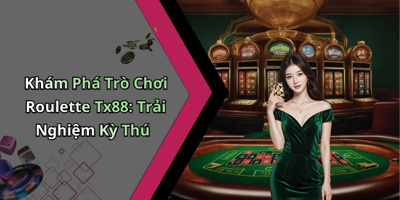 Khám Phá Trò Chơi Roulette Tx88: Trải Nghiệm Kỳ Thú
