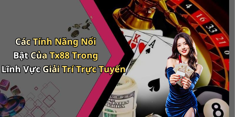Các Tính Năng Nổi Bật Của Tx88 Trong Lĩnh Vực Giải Trí Trực Tuyến
