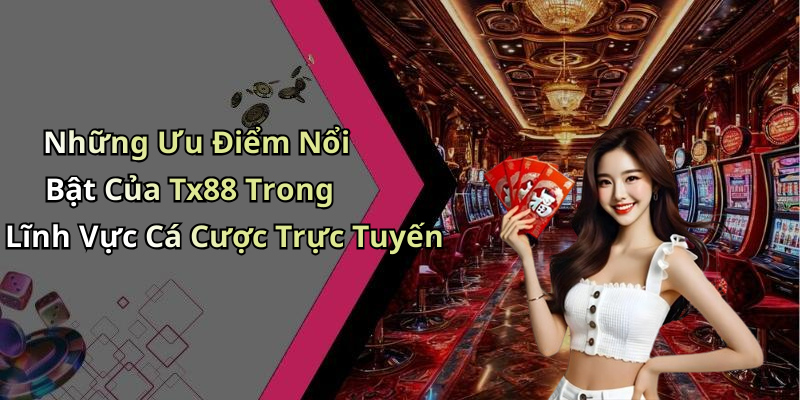 Những Ưu Điểm Nổi Bật Của Tx88 Trong Lĩnh Vực Cá Cược Trực Tuyến