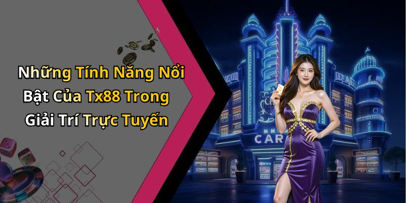Những Tính Năng Nổi Bật Của Tx88 Trong Giải Trí Trực Tuyến