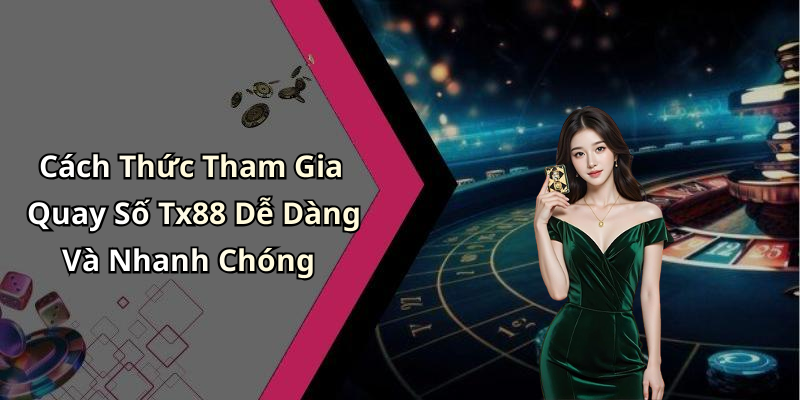 Cách Thức Tham Gia Quay Số Tx88 Dễ Dàng Và Nhanh Chóng