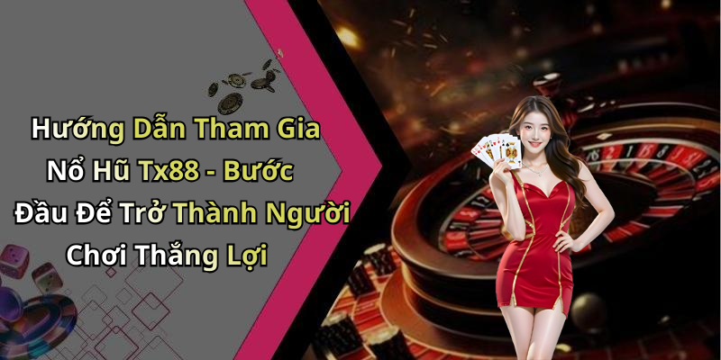 Hướng Dẫn Tham Gia Nổ Hũ Tx88 - Bước Đầu Để Trở Thành Người Chơi Thắng Lợi