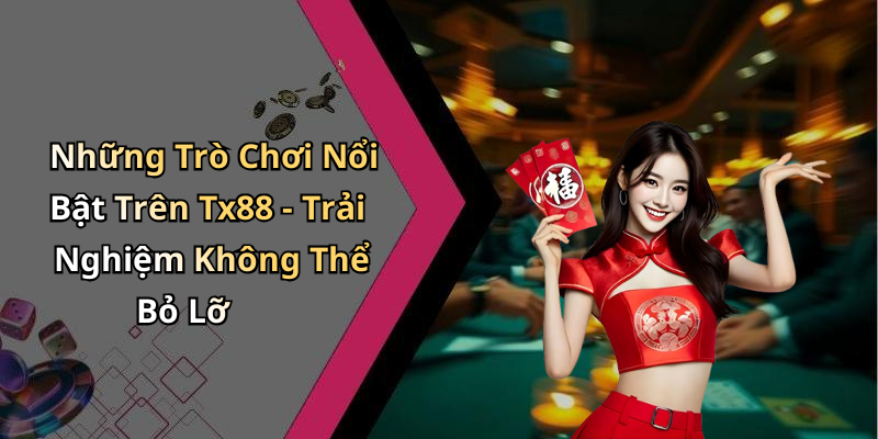 Những Trò Chơi Nổi Bật Trên Tx88 - Trải Nghiệm Không Thể Bỏ Lỡ
