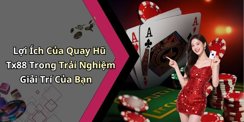 Lợi Ích Của Quay Hũ Tx88 Trong Trải Nghiệm Giải Trí Của Bạn
