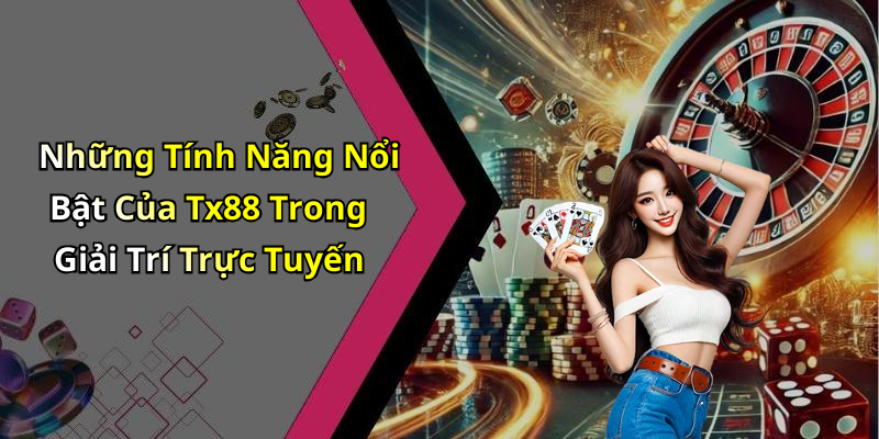 Những Tính Năng Nổi Bật Của Tx88 Trong Giải Trí Trực Tuyến