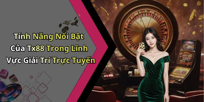 Tính Năng Nổi Bật Của Tx88 Trong Lĩnh Vực Giải Trí Trực Tuyến