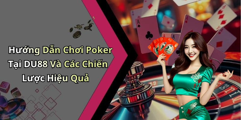 Hướng Dẫn Chơi Poker Tại DU88 Và Các Chiến Lược Hiệu Quả