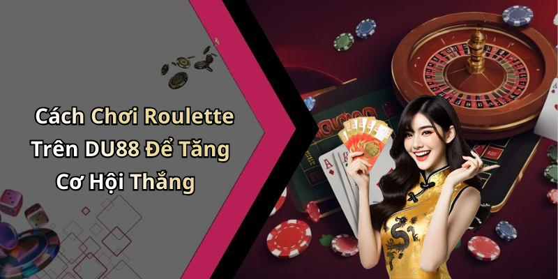 Cách Chơi Roulette Trên DU88 Để Tăng Cơ Hội Thắng