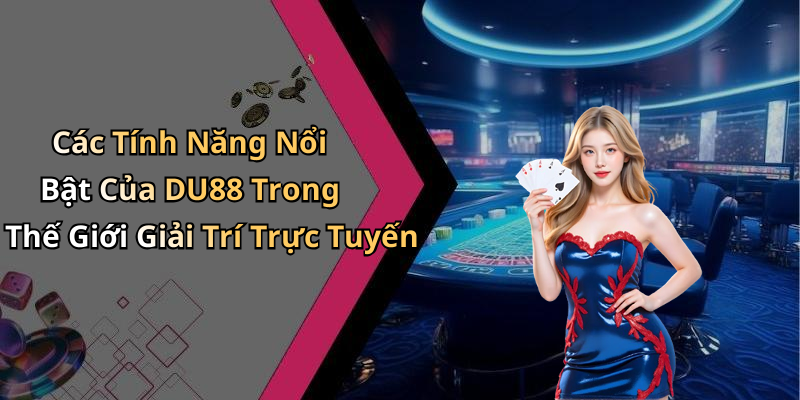 Các Tính Năng Nổi Bật Của DU88 Trong Thế Giới Giải Trí Trực Tuyến