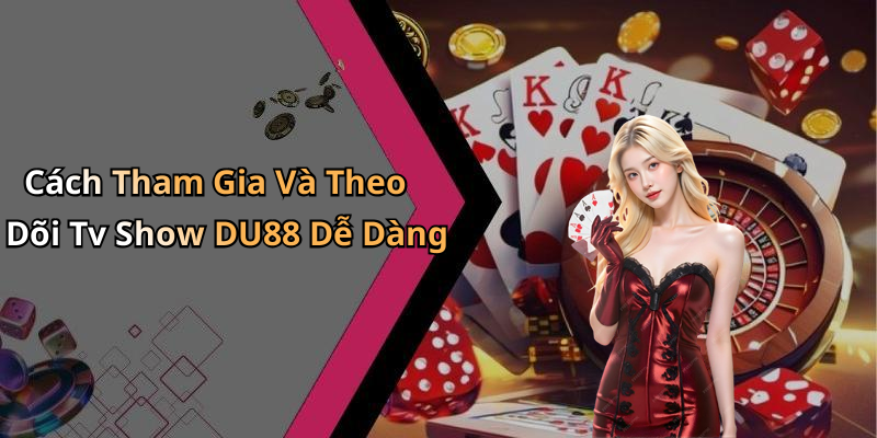 Cách Tham Gia Và Theo Dõi Tv Show DU88 Dễ Dàng