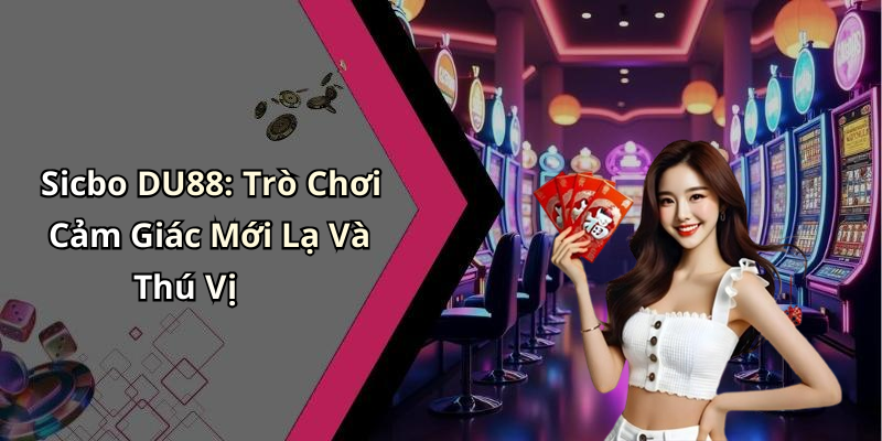 Sicbo DU88: Trò Chơi Cảm Giác Mới Lạ Và Thú Vị