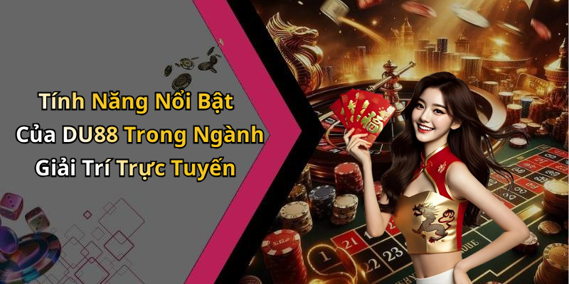 Tính Năng Nổi Bật Của DU88 Trong Ngành Giải Trí Trực Tuyến
