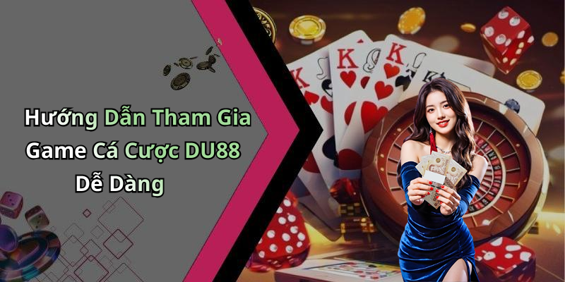 Hướng Dẫn Tham Gia Game Cá Cược DU88 Dễ Dàng