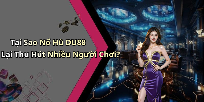 Tại Sao Nổ Hũ DU88 Lại Thu Hút Nhiều Người Chơi?