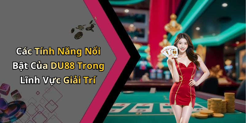 Các Tính Năng Nổi Bật Của DU88 Trong Lĩnh Vực Giải Trí