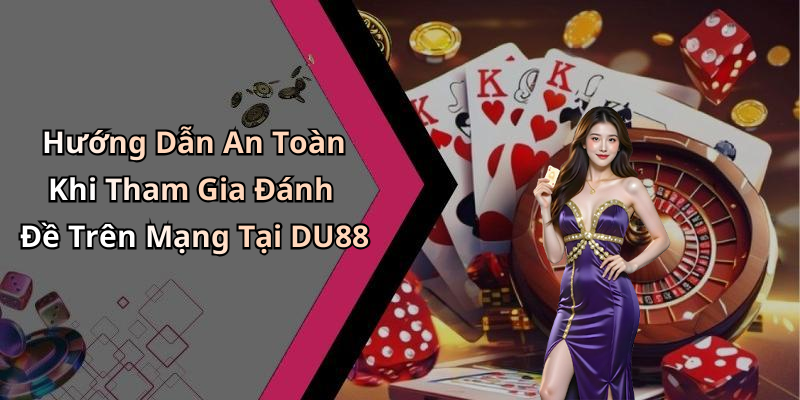 Hướng Dẫn An Toàn Khi Tham Gia Đánh Đề Trên Mạng Tại DU88