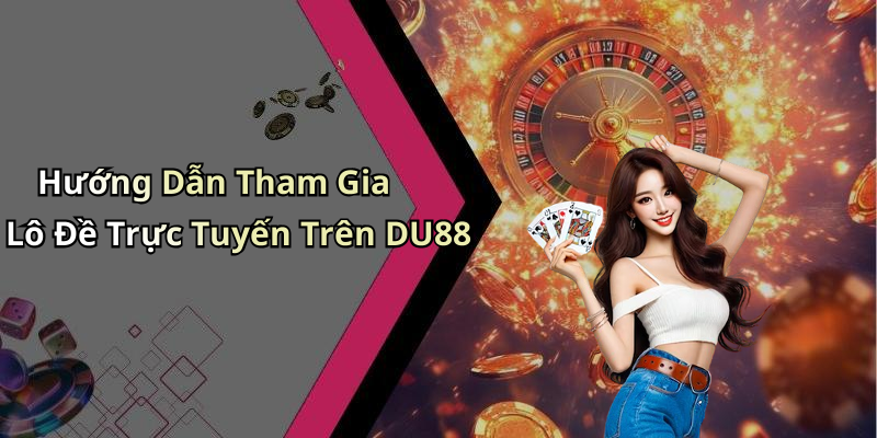 Hướng Dẫn Tham Gia Lô Đề Trực Tuyến Trên DU88
