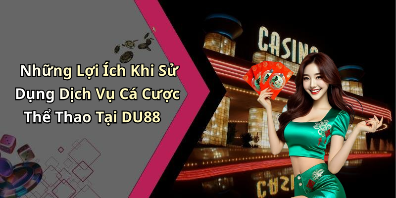 Những Lợi Ích Khi Sử Dụng Dịch Vụ Cá Cược Thể Thao Tại DU88