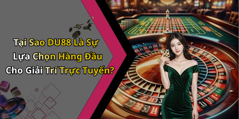 Tại Sao DU88 Là Sự Lựa Chọn Hàng Đầu Cho Giải Trí Trực Tuyến?