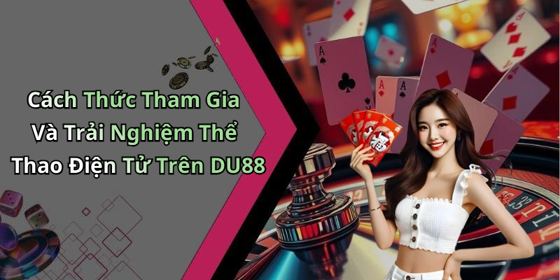 Cách Thức Tham Gia Và Trải Nghiệm Thể Thao Điện Tử Trên DU88