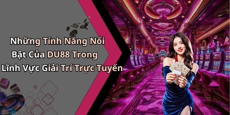 Những Tính Năng Nổi Bật Của DU88 Trong Lĩnh Vực Giải Trí Trực Tuyến