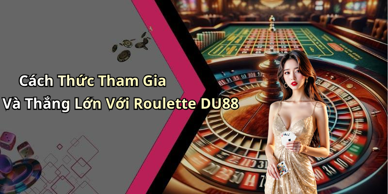 Cách Thức Tham Gia Và Thắng Lớn Với Roulette DU88