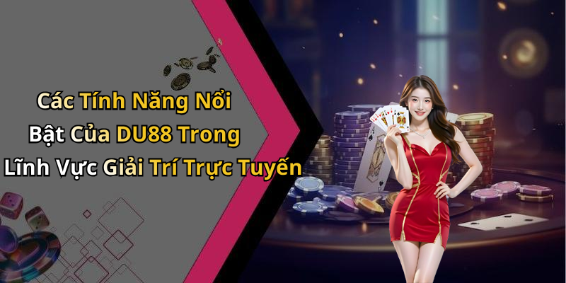 Các Tính Năng Nổi Bật Của DU88 Trong Lĩnh Vực Giải Trí Trực Tuyến