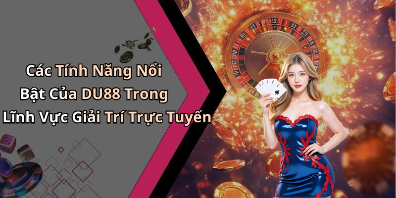 Các Tính Năng Nổi Bật Của DU88 Trong Lĩnh Vực Giải Trí Trực Tuyến