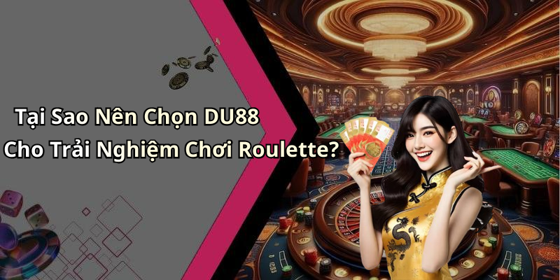 Tại Sao Nên Chọn DU88 Cho Trải Nghiệm Chơi Roulette?
