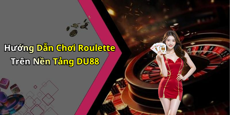 Hướng Dẫn Chơi Roulette Trên Nền Tảng DU88