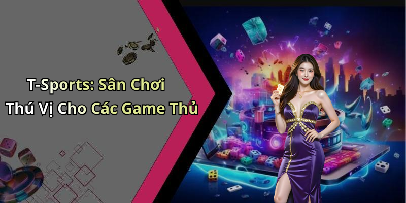 T-Sports: Sân Chơi Thú Vị Cho Các Game Thủ